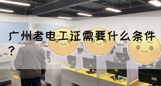 广州考电工证需要什么条件？(图1)