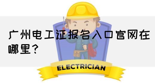 广州电工证报名入口官网在哪里？(图1)