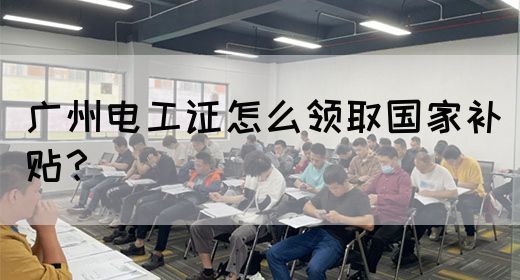 广州电工证怎么领取国家补贴？
