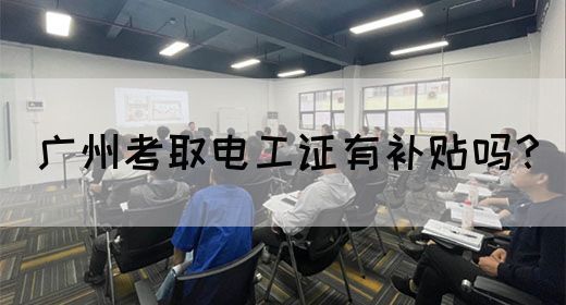 广州考取电工证有补贴吗？