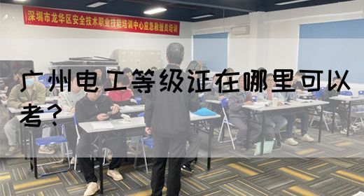 广州电工等级证在哪里可以考？
