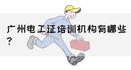 广州电工证培训机构有哪些？