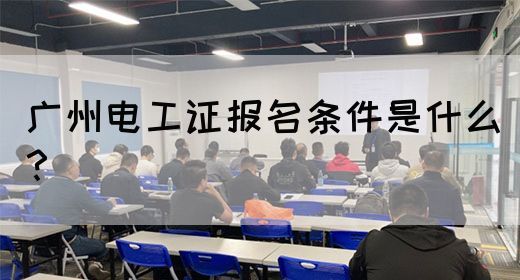 广州电工证报名条件是什么？