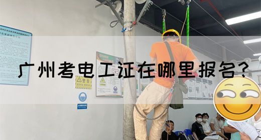 广州考电工证在哪里报名？