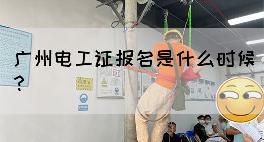 广州电工证报名是什么时候？