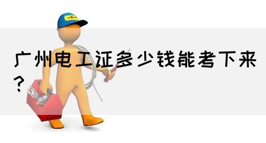 广州电工证多少钱能考下来？