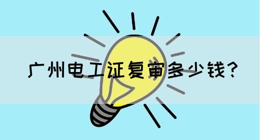 广州电工证复审多少钱？