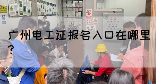 广州电工证报名入口在哪里？