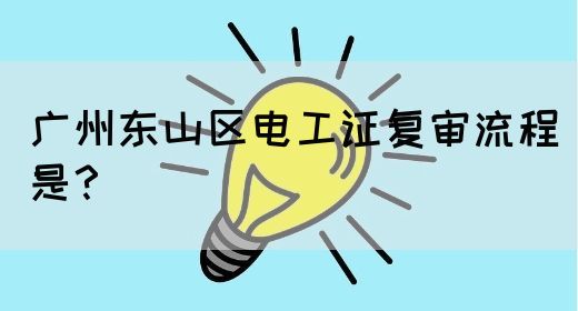 广州东山区电工证复审流程是？