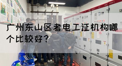 广州东山区考电工证机构哪个比较好？