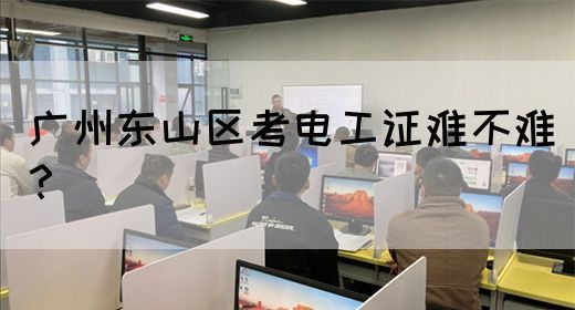广州东山区考电工证难不难？