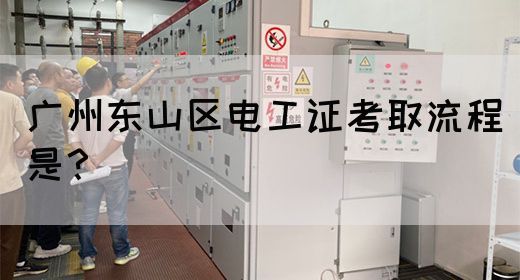 广州东山区电工证考取流程是？