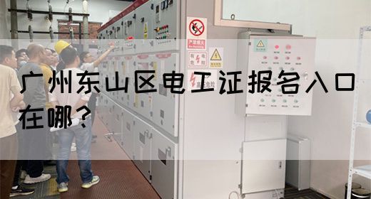 广州东山区电工证报名入口在哪？