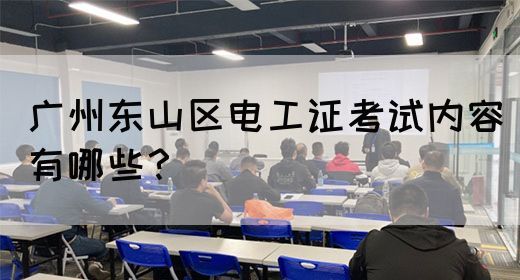 广州东山区电工证考试内容有哪些？