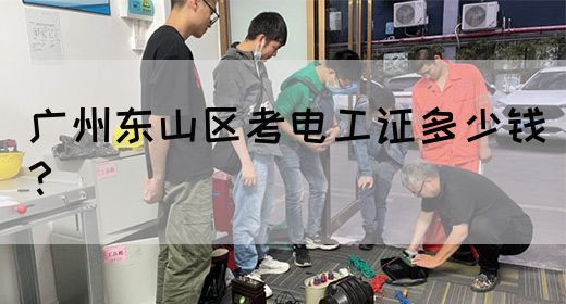 广州东山区考电工证多少钱？