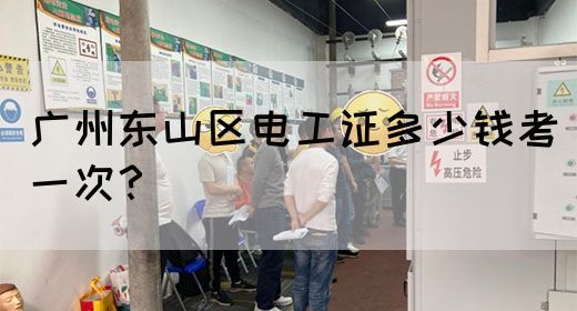 广州东山区电工证多少钱考一次？