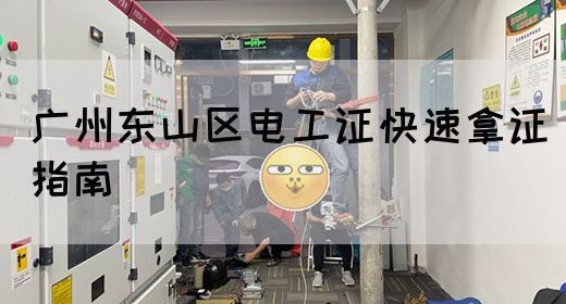 广州东山区电工证快速拿证指南