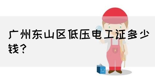 广州东山区低压电工证多少钱？