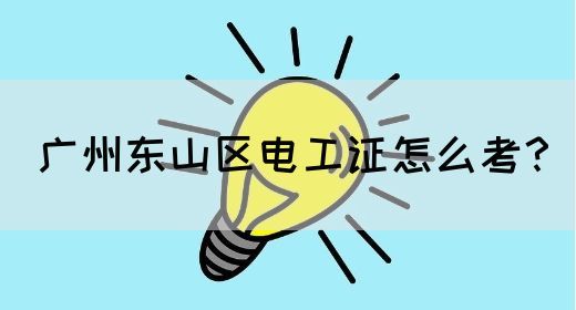 广州东山区电工证怎么考？