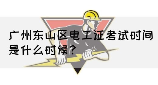 广州东山区电工证考试时间是什么时候？