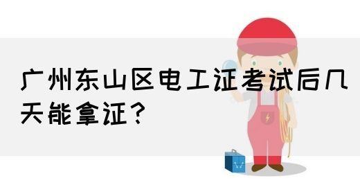 广州东山区电工证考试后几天能拿证？