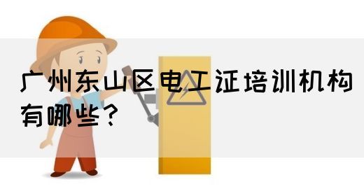 广州东山区电工证培训机构有哪些？