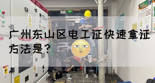 广州东山区电工证快速拿证方法是？