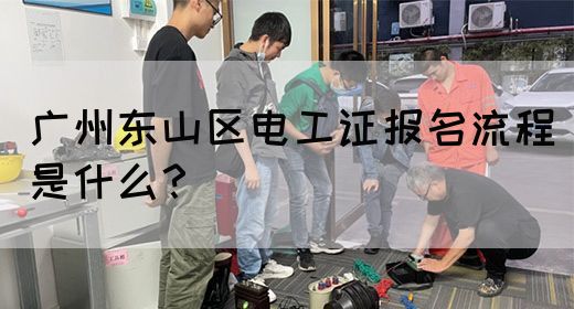 广州东山区电工证报名流程是什么？