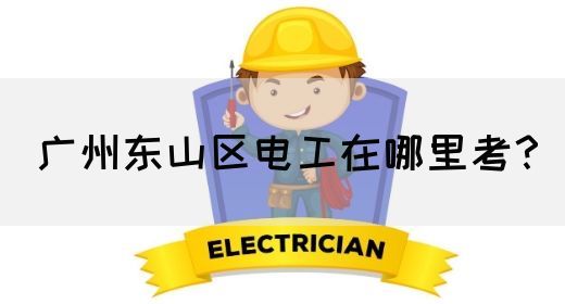 广州东山区电工在哪里考？