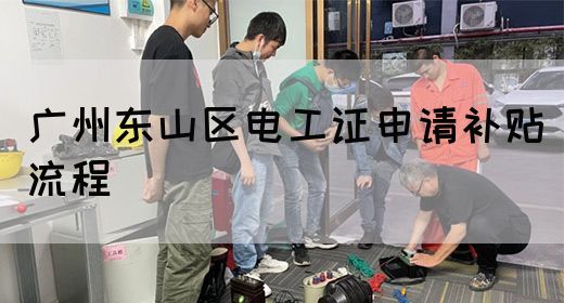 广州东山区电工证申请补贴流程(图1)