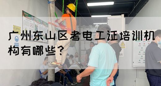 广州东山区考电工证培训机构有哪些？