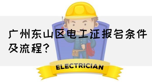 广州东山区电工证报名条件及流程？