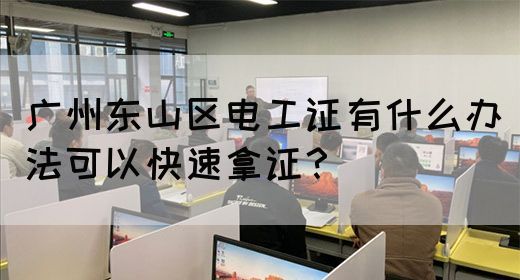 广州东山区电工证有什么办法可以快速拿证？