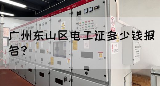 广州东山区电工证多少钱报名？