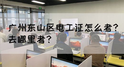 广州东山区电工证怎么考？去哪里考？