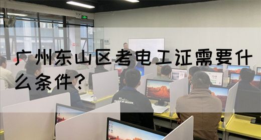 广州东山区考电工证需要什么条件？