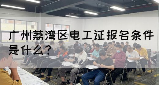 广州荔湾区电工证报名条件是什么？