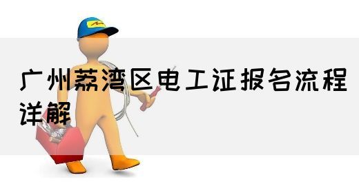 广州荔湾区电工证报名流程详解