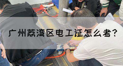 广州荔湾区电工证怎么考？