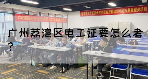 广州荔湾区电工证要怎么考？