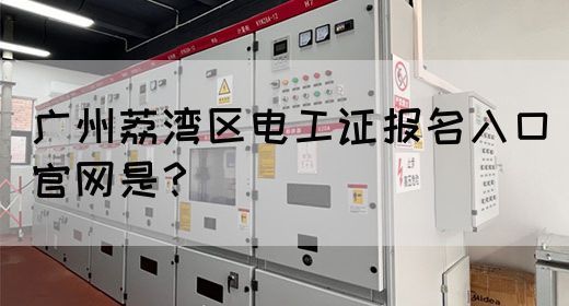 广州荔湾区电工证报名入口官网是？