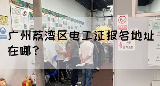 广州荔湾区电工证报名地址在哪？(图1)