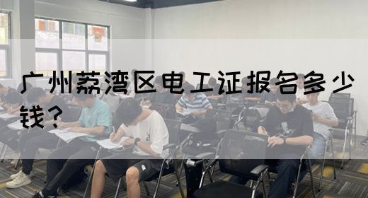 广州荔湾区电工证报名多少钱？(图1)