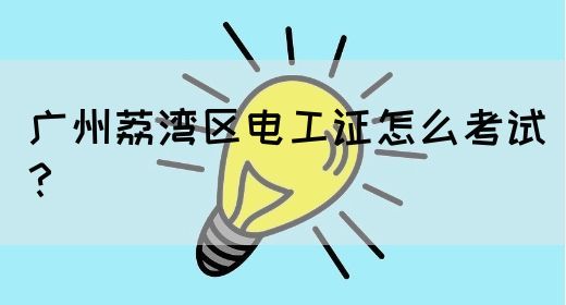 广州荔湾区电工证怎么考试？