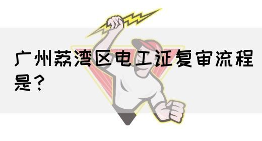 广州荔湾区电工证复审流程是？