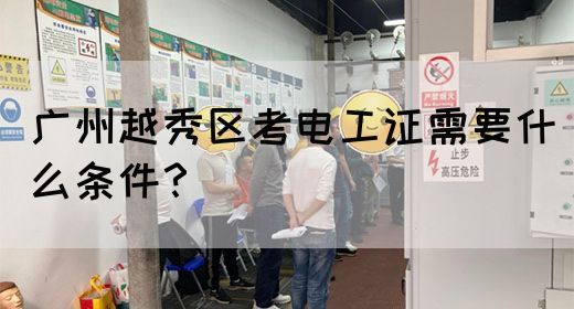 广州越秀区考电工证需要什么条件？