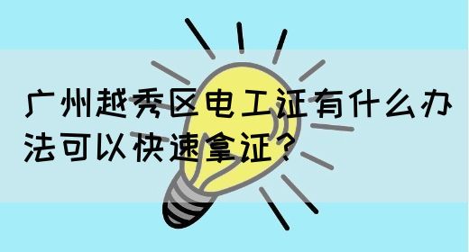 广州越秀区电工证有什么办法可以快速拿证？