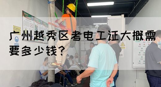 广州越秀区考电工证大概需要多少钱?(图1) 广州越秀区考电工证大概需要多少钱?(图1)