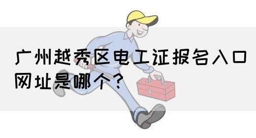 广州越秀区电工证报名入口网址是哪个?(图1) 广州越秀区电工证报名入口网址是哪个?(图1)