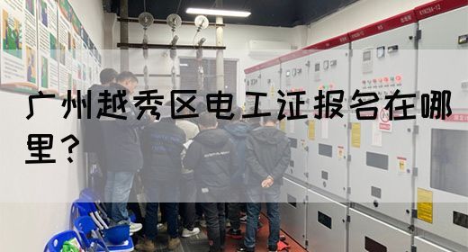 广州越秀区电工证报名在哪里?(图1) 广州越秀区电工证报名在哪里?(图1)